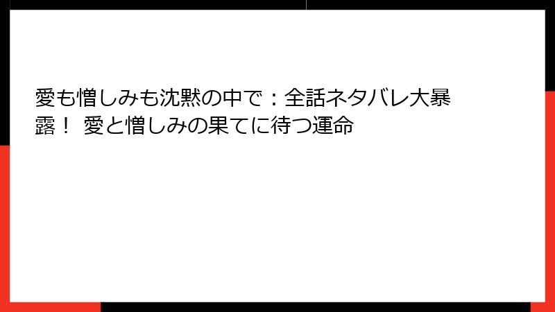 愛も憎しみも沈黙の中で：全話ネタバレ大暴露！ 愛と憎しみの果てに待つ運命