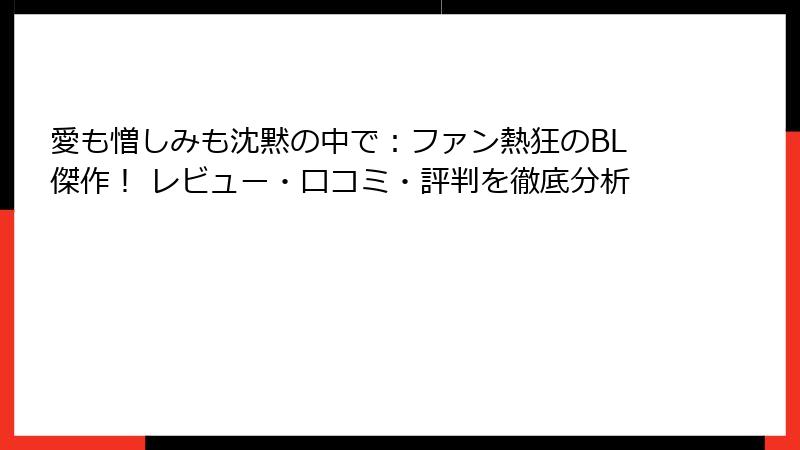 愛も憎しみも沈黙の中で：ファン熱狂のBL傑作！ レビュー・口コミ・評判を徹底分析