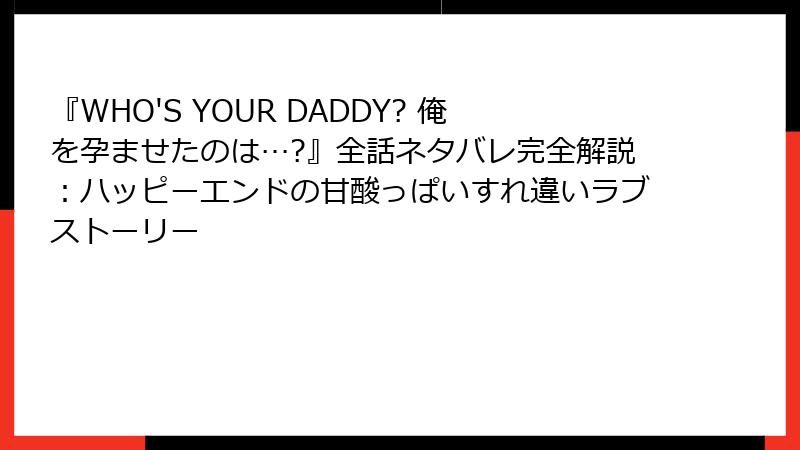 『WHO'S YOUR DADDY? 俺を孕ませたのは…?』全話ネタバレ完全解説：ハッピーエンドの甘酸っぱいすれ違いラブストーリー