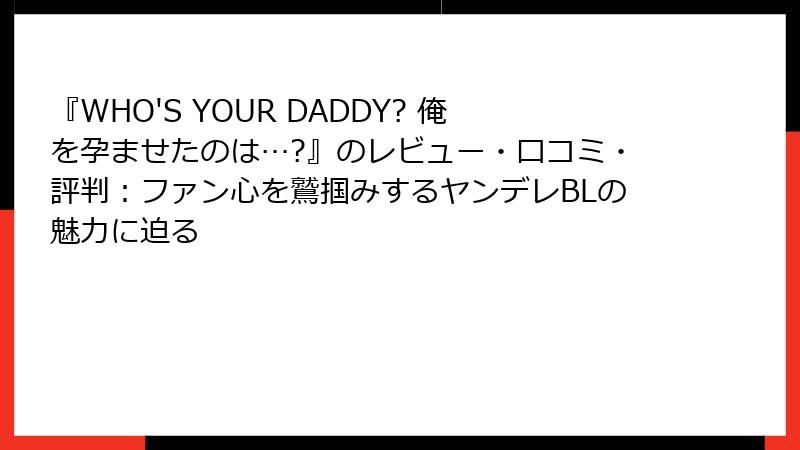 『WHO'S YOUR DADDY? 俺を孕ませたのは…?』のレビュー・口コミ・評判：ファン心を鷲掴みするヤンデレBLの魅力に迫る