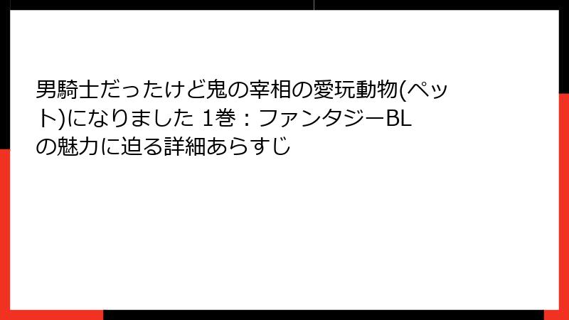男騎士だったけど鬼の宰相の愛玩動物(ペット)になりました 1巻：ファンタジーBLの魅力に迫る詳細あらすじ