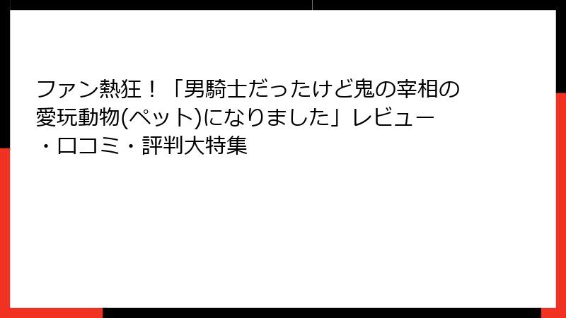 ファン熱狂！「男騎士だったけど鬼の宰相の愛玩動物(ペット)になりました」レビュー・口コミ・評判大特集