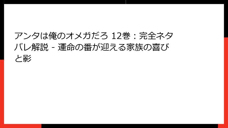 アンタは俺のオメガだろ 12巻：完全ネタバレ解説 - 運命の番が迎える家族の喜びと影