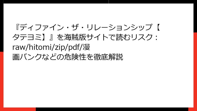 『ディファイン・ザ・リレーションシップ【タテヨミ】』を海賊版サイトで読むリスク：raw/hitomi/zip/pdf/漫画バンクなどの危険性を徹底解説