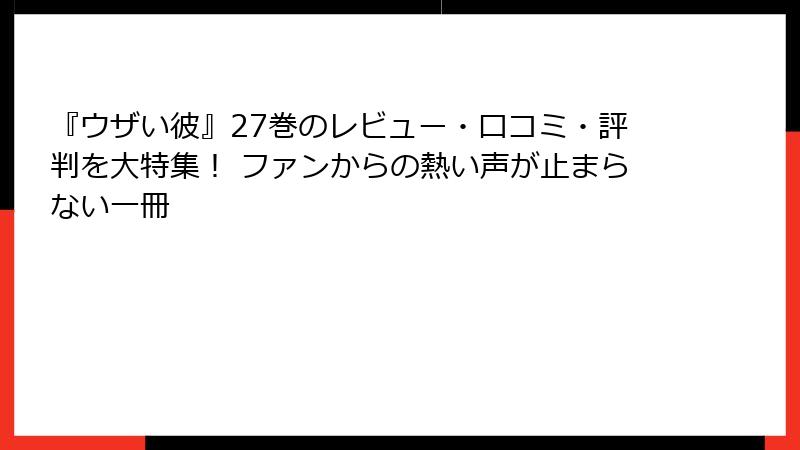 『ウザい彼』27巻のレビュー・口コミ・評判を大特集！ ファンからの熱い声が止まらない一冊