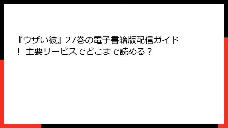 『ウザい彼』27巻の電子書籍版配信ガイド！ 主要サービスでどこまで読める？