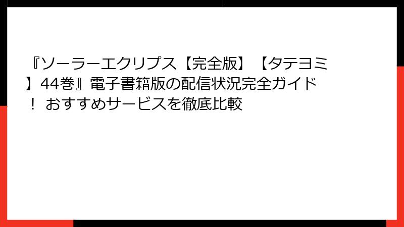『ソーラーエクリプス【完全版】【タテヨミ】44巻』電子書籍版の配信状況完全ガイド！ おすすめサービスを徹底比較