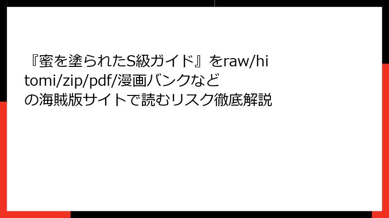 『蜜を塗られたS級ガイド』をraw/hitomi/zip/pdf/漫画バンクなどの海賊版サイトで読むリスク徹底解説