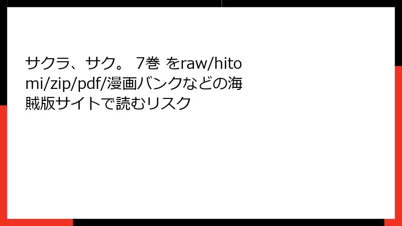 サクラ、サク。 7巻 をraw/hitomi/zip/pdf/漫画バンクなどの海賊版サイトで読むリスク