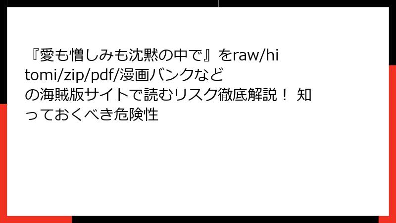 『愛も憎しみも沈黙の中で』をraw/hitomi/zip/pdf/漫画バンクなどの海賊版サイトで読むリスク徹底解説！ 知っておくべき危険性