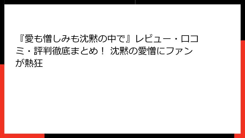 『愛も憎しみも沈黙の中で』レビュー・口コミ・評判徹底まとめ！ 沈黙の愛憎にファンが熱狂
