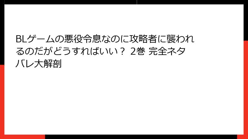 BLゲームの悪役令息なのに攻略者に襲われるのだがどうすればいい？ 2巻 完全ネタバレ大解剖