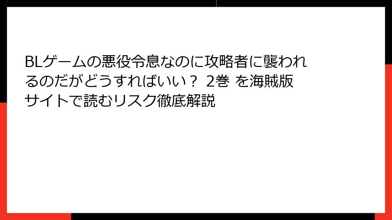 BLゲームの悪役令息なのに攻略者に襲われるのだがどうすればいい？ 2巻 を海賊版サイトで読むリスク徹底解説