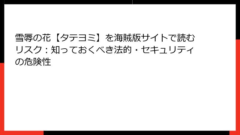 雪辱の花【タテヨミ】を海賊版サイトで読むリスク：知っておくべき法的・セキュリティの危険性