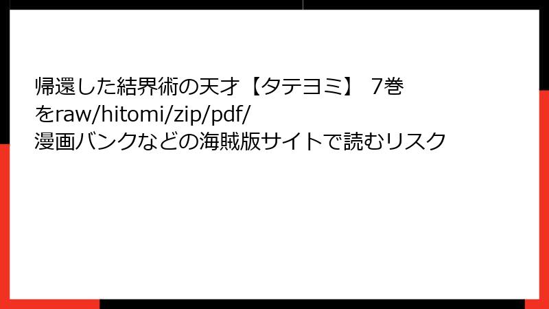帰還した結界術の天才【タテヨミ】 7巻 をraw/hitomi/zip/pdf/漫画バンクなどの海賊版サイトで読むリスク