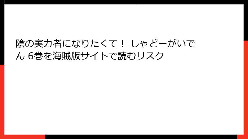 陰の実力者になりたくて！ しゃどーがいでん 6巻を海賊版サイトで読むリスク