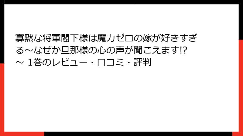 寡黙な将軍閣下様は魔力ゼロの嫁が好きすぎる～なぜか旦那様の心の声が聞こえます!?～ 1巻のレビュー・口コミ・評判