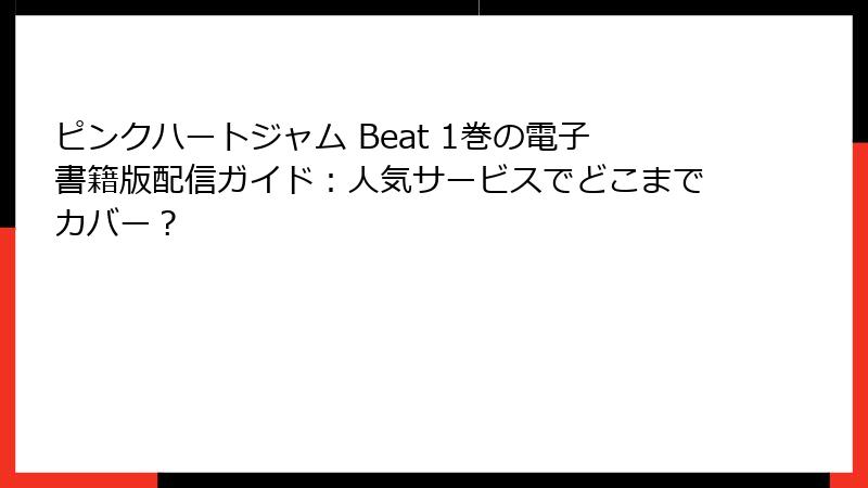 ピンクハートジャム Beat 1巻の電子書籍版配信ガイド：人気サービスでどこまでカバー？