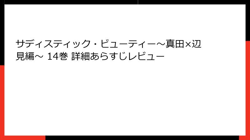サディスティック・ビューティー～真田×辺見編～ 14巻 詳細あらすじレビュー