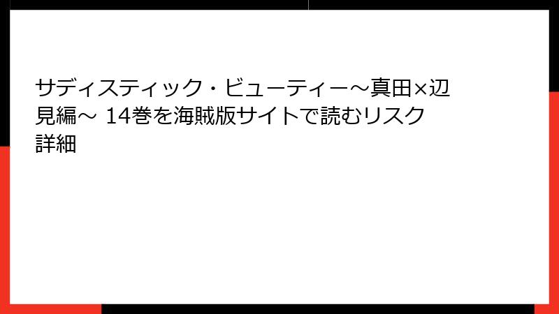 サディスティック・ビューティー～真田×辺見編～ 14巻を海賊版サイトで読むリスク詳細