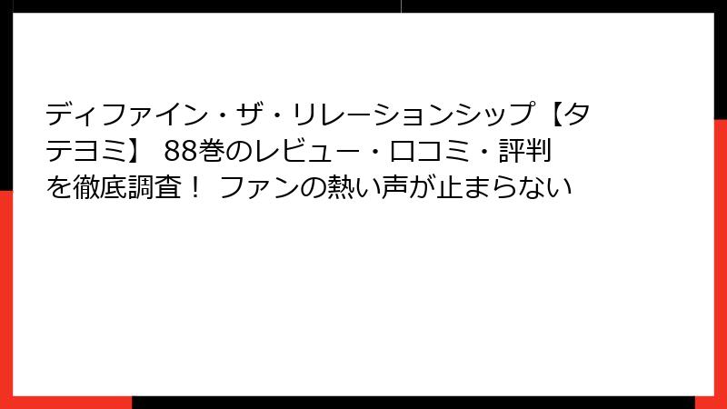 ディファイン・ザ・リレーションシップ【タテヨミ】 88巻のレビュー・口コミ・評判を徹底調査！ ファンの熱い声が止まらない