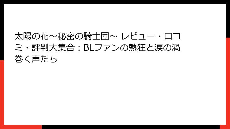 太陽の花～秘密の騎士団～ レビュー・口コミ・評判大集合：BLファンの熱狂と涙の渦巻く声たち