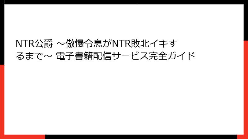NTR公爵 ～傲慢令息がNTR敗北イキするまで～ 電子書籍配信サービス完全ガイド