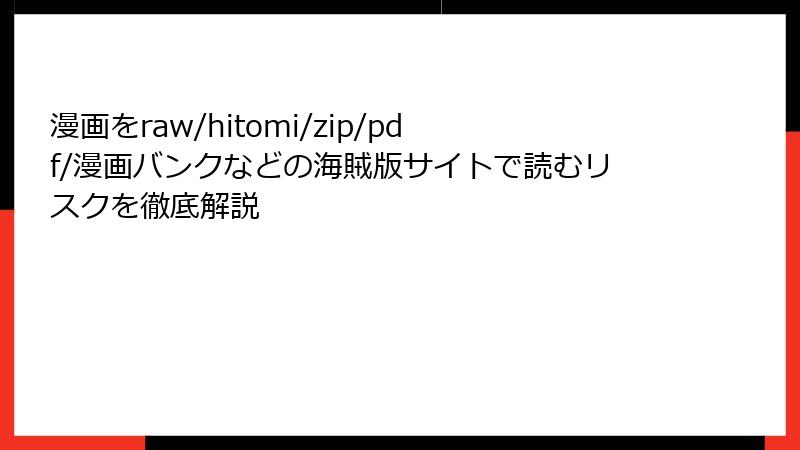 漫画をraw/hitomi/zip/pdf/漫画バンクなどの海賊版サイトで読むリスクを徹底解説