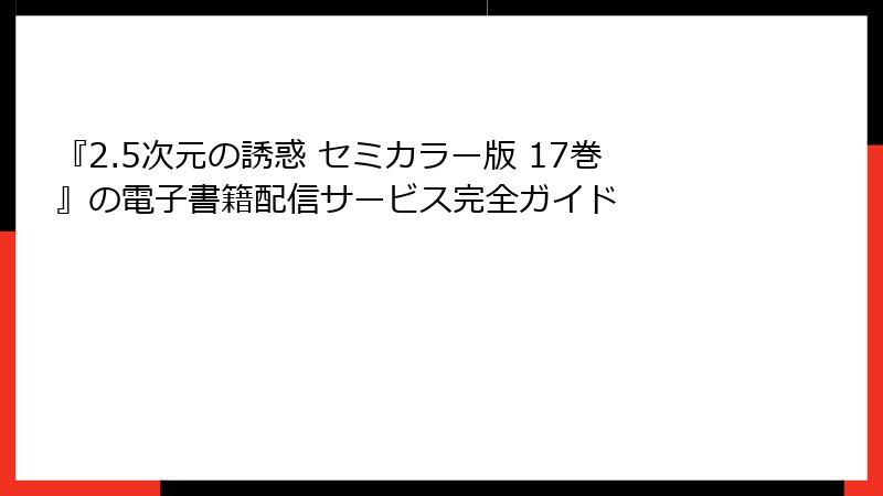 『2.5次元の誘惑 セミカラー版 17巻』の電子書籍配信サービス完全ガイド