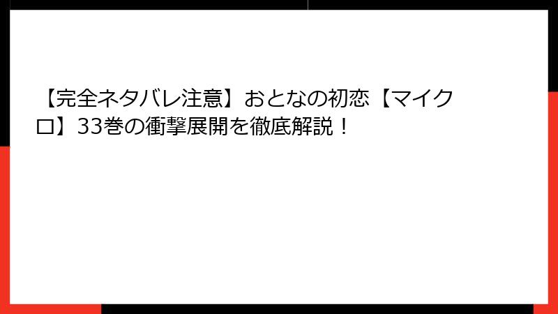 【完全ネタバレ注意】おとなの初恋【マイクロ】33巻の衝撃展開を徹底解説！