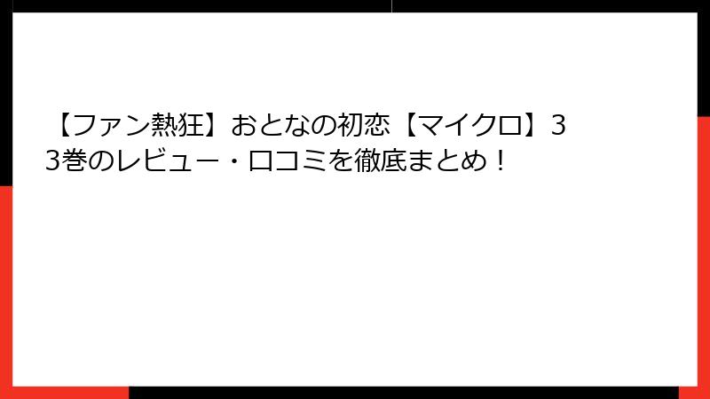 【ファン熱狂】おとなの初恋【マイクロ】33巻のレビュー・口コミを徹底まとめ！