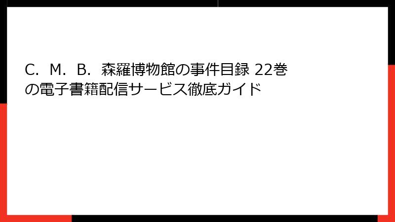C．M．B．森羅博物館の事件目録 22巻の電子書籍配信サービス徹底ガイド