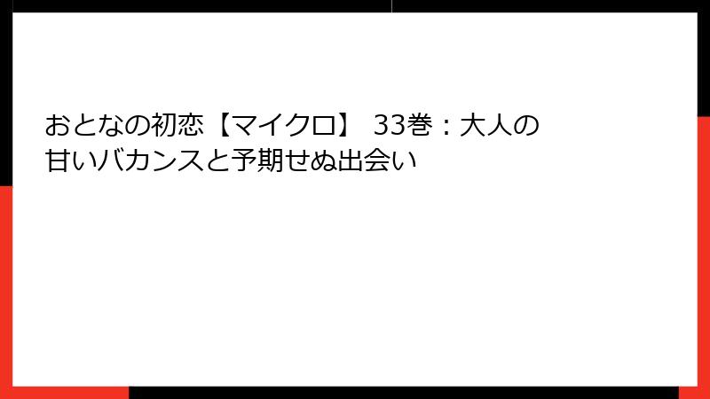 おとなの初恋【マイクロ】 33巻：大人の甘いバカンスと予期せぬ出会い