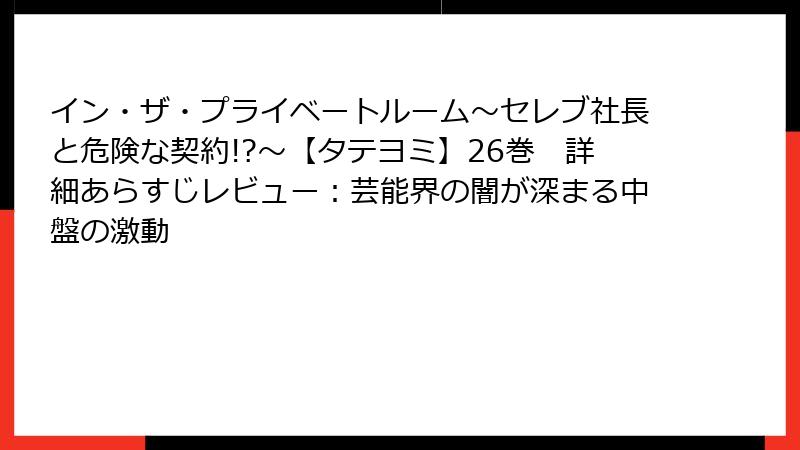 イン・ザ・プライベートルーム～セレブ社長と危険な契約!?～【タテヨミ】26巻　詳細あらすじレビュー：芸能界の闇が深まる中盤の激動