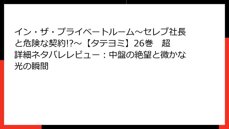 イン・ザ・プライベートルーム～セレブ社長と危険な契約!?～【タテヨミ】26巻　超詳細ネタバレレビュー：中盤の絶望と微かな光の瞬間