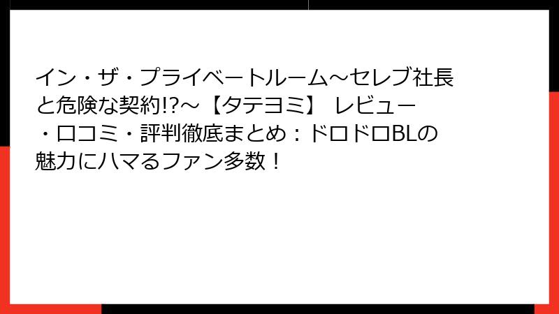 イン・ザ・プライベートルーム～セレブ社長と危険な契約!?～【タテヨミ】 レビュー・口コミ・評判徹底まとめ：ドロドロBLの魅力にハマるファン多数！