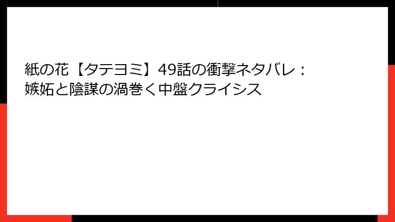 紙の花【タテヨミ】49話の衝撃ネタバレ：嫉妬と陰謀の渦巻く中盤クライシス