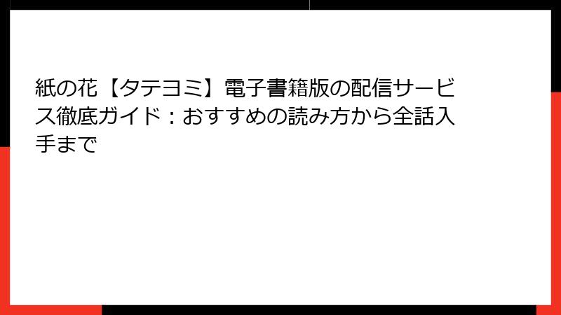 紙の花【タテヨミ】電子書籍版の配信サービス徹底ガイド：おすすめの読み方から全話入手まで