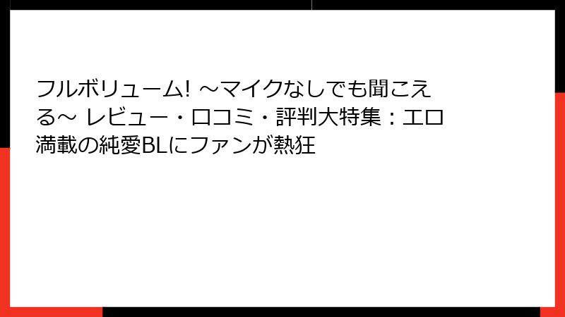 フルボリューム! ～マイクなしでも聞こえる～ レビュー・口コミ・評判大特集：エロ満載の純愛BLにファンが熱狂