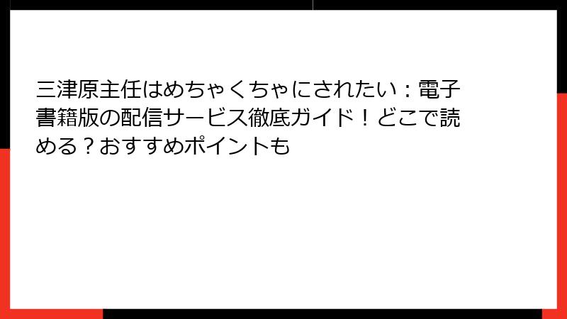 三津原主任はめちゃくちゃにされたい：電子書籍版の配信サービス徹底ガイド！どこで読める？おすすめポイントも