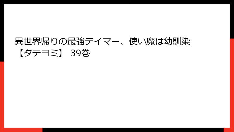 異世界帰りの最強テイマー、使い魔は幼馴染【タテヨミ】 39巻
