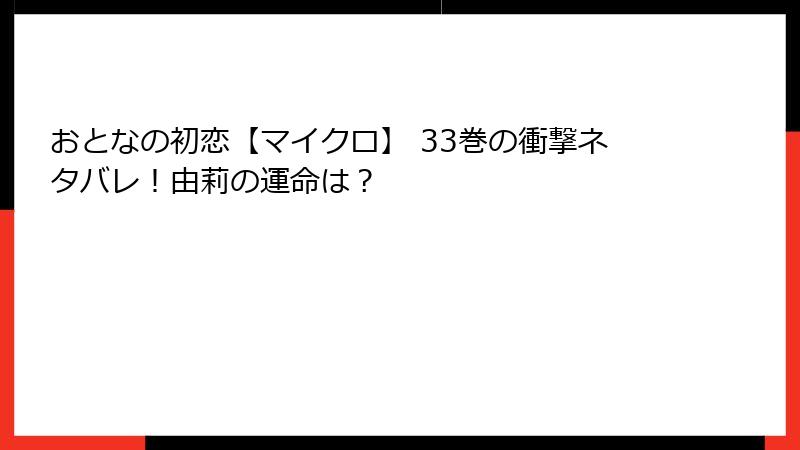 おとなの初恋【マイクロ】 33巻の衝撃ネタバレ！由莉の運命は？