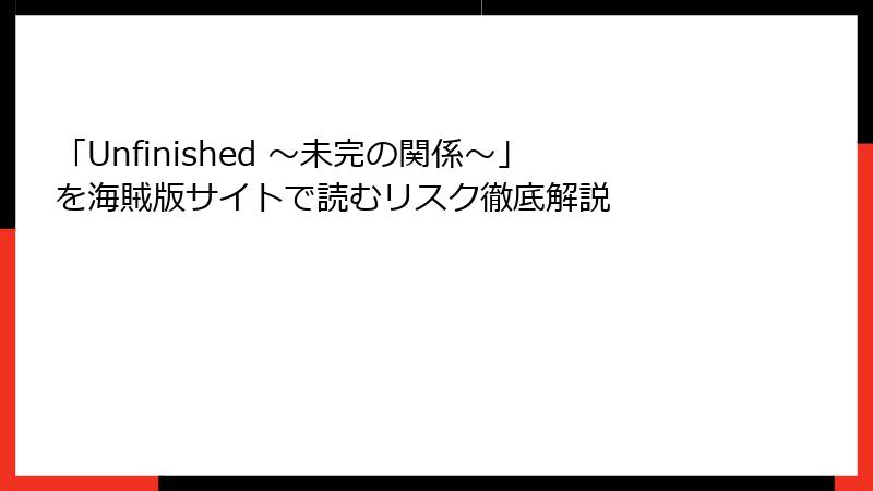 「Unfinished ～未完の関係～」を海賊版サイトで読むリスク徹底解説