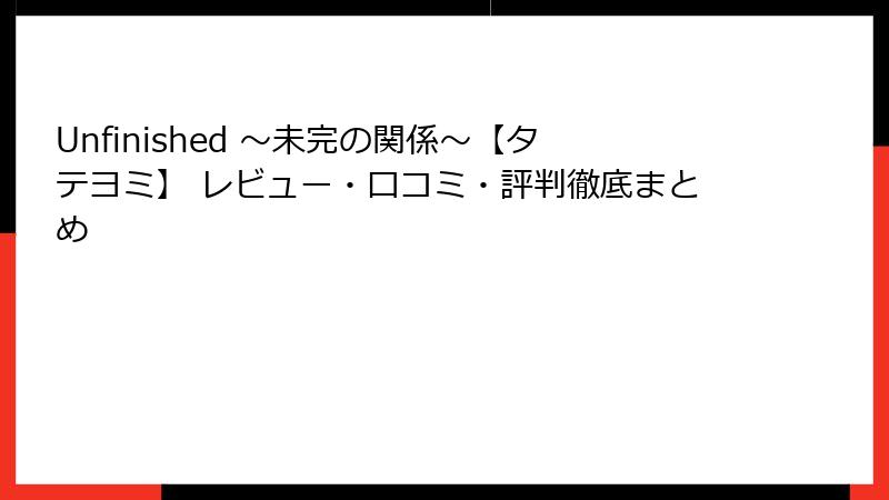 Unfinished ～未完の関係～【タテヨミ】 レビュー・口コミ・評判徹底まとめ