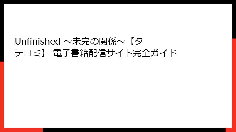 Unfinished ～未完の関係～【タテヨミ】 電子書籍配信サイト完全ガイド