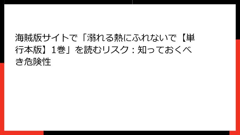 海賊版サイトで「溺れる熱にふれないで【単行本版】1巻」を読むリスク：知っておくべき危険性