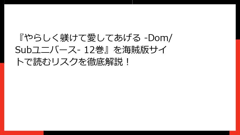 『やらしく躾けて愛してあげる -Dom/Subユニバース- 12巻』を海賊版サイトで読むリスクを徹底解説！