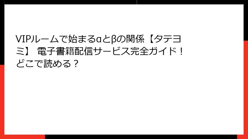 VIPルームで始まるαとβの関係【タテヨミ】 電子書籍配信サービス完全ガイド！ どこで読める？