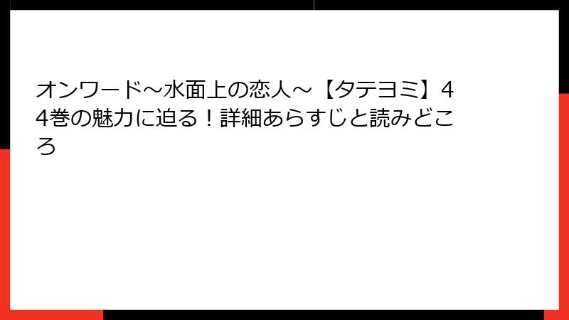 オンワード～水面上の恋人～【タテヨミ】44巻の魅力に迫る！詳細あらすじと読みどころ