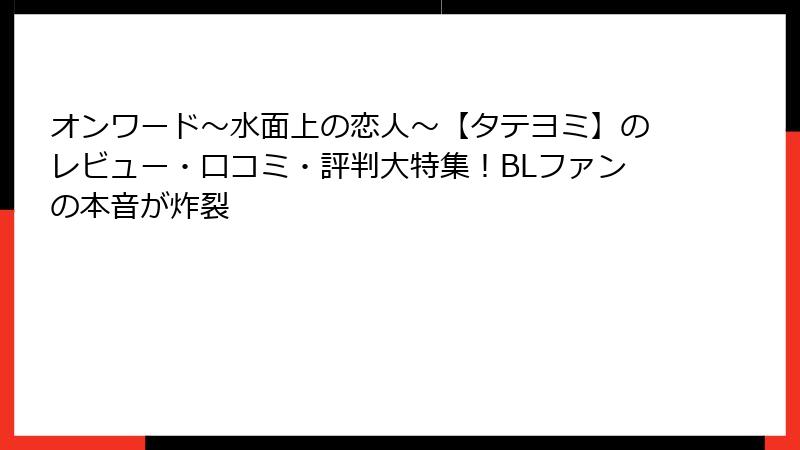 オンワード～水面上の恋人～【タテヨミ】のレビュー・口コミ・評判大特集！BLファンの本音が炸裂